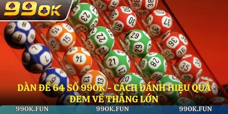 Dàn đề 64 số 99ok - Cách đánh hiểu quả đem về thắng lớn