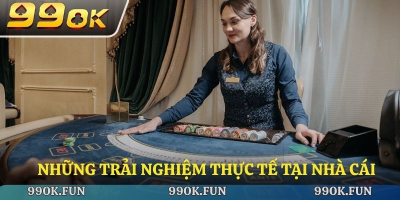 Những trải nghiệm thực tế tại nhà cái