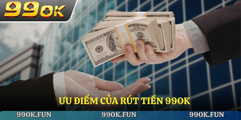 Ưu điểm của rút tiền 99ok